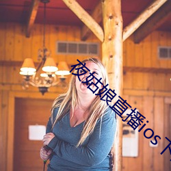 夜姑(姑)娘(娘)直播ios下载(載)