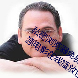 私密浏览(覽)器免(免)费看片在(在)线看好男人好资(資)源电影(影)在(在)线(線)播放色(色)视频