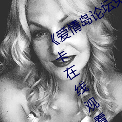 《爱(愛)情(情)岛(島)论坛(壇)免费(費)观看路(路)线(線)二》免费不卡在(在)线(線)观看