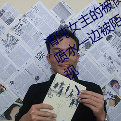 清纯女主的被肏日常(纯肉NP) sB一边喷水一边被陌生人视J (