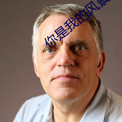 你是(shì)我(wǒ)的(de)风(fēng)景