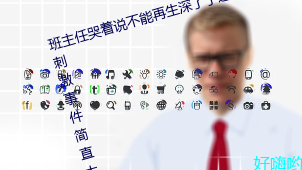 班主任哭着说不能再生深了了这个刺激事件简直太令人咋舌了 （旅游）