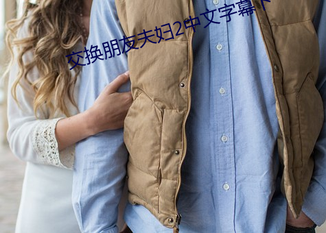 交换朋友(yǒu)夫妇2中(zhōng)文字幕下