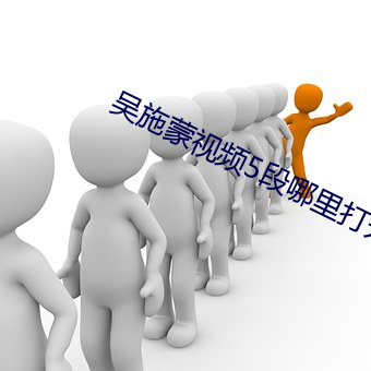 吴(吳)施蒙(蒙)视频5段哪里打开了