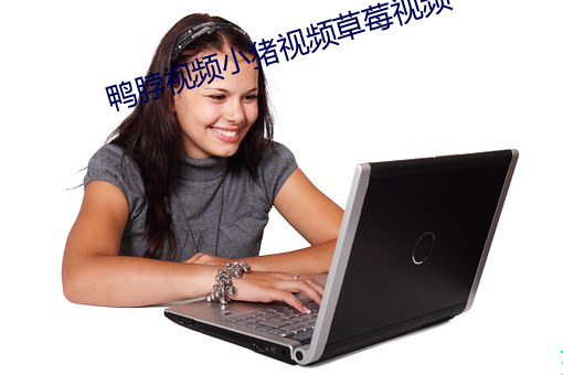 鸭脖视频小猪视频草莓(méi)视频