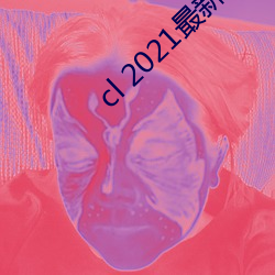 cl 2021最新地