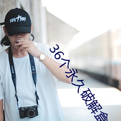36个(個)永久(久)破(破)解盒子直播