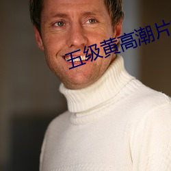 五级黄(黃)高潮片(片)90分钟视频(頻)