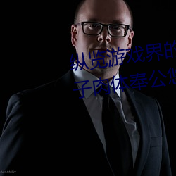 纵览游戏界的风云人物:松下纱荣子肉体奉公悠悠影视作品精 （宾语