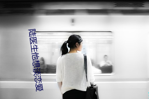 陆医生(生)他想谈(談)恋(戀)爱