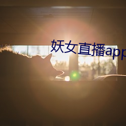 妖女直播(bō)app最新(x¨©n)版本