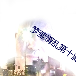 梦莹(yng)情乱第十篇41章(zhāng)