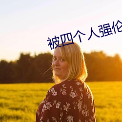 被四个人强伦姧(jiān)人妻完整(zhěng)版(bǎn)