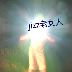 jizz老女人 （枉尺直寻）