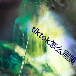 tiktok怎么刷黄(黃)