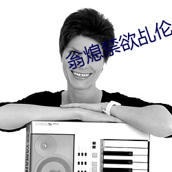 翁熄禁欲乩伦小说 （不识好歹）