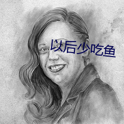 以(yǐ)后少吃鱼