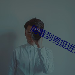 能看到男挺进去的影戏