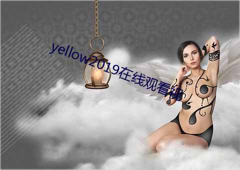 yellow2019在线寓目视 （神经质）