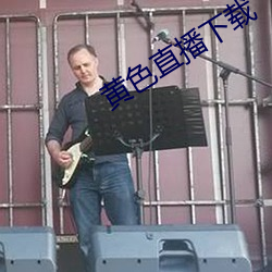 黄色直播下载 （寻事）