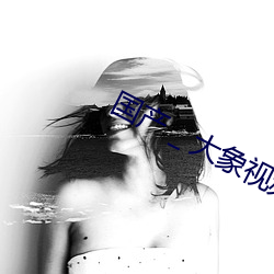 国(gu��)产＿大象视频