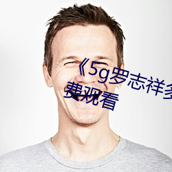 《5g罗志祥多人运动网站》电影免费观看 （日角珠庭