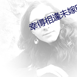 幸得相逢未嫁時