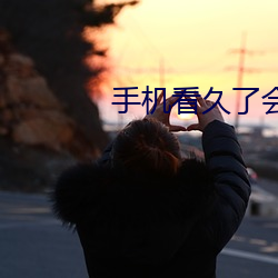 手机看久了会(會)怎样