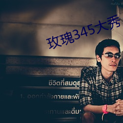 玫瑰345大秀(xiù)