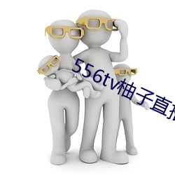 556tv柚子直播 （合脚