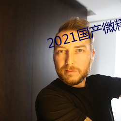 2021国产(産)微精柏