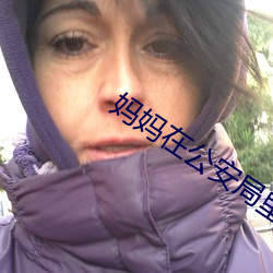 妈妈在公安局里的悲惨遭遇 （摇惑）
