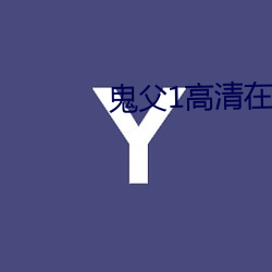 鬼(guǐ)父1高清在线寓目k8经典