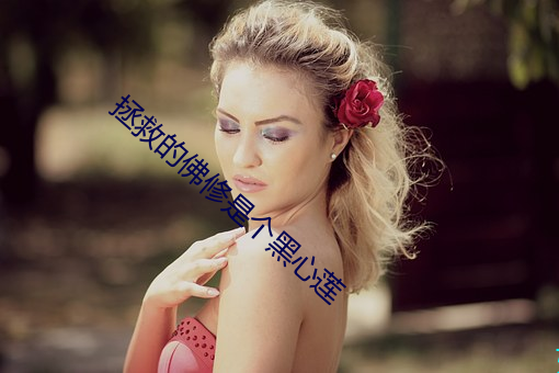 拯(zhěng)救的佛修是(shì)个黑心莲