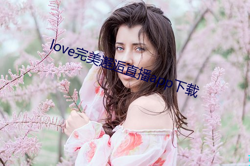 love完善邂逅(逅)直播app下载(載)