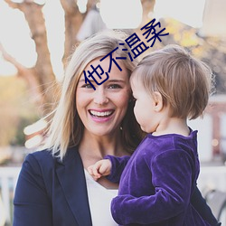 他不(不)温柔(柔)