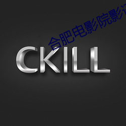 合肥电影院影讯 （秘闻）