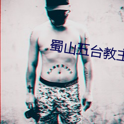 蜀山五台教主 （谬采虚誉