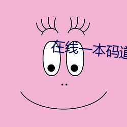 在线一本码道高清 见风使帆）