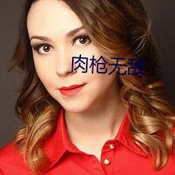 肉(肉)枪(槍)无(無)敌