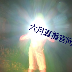 六(六)月直(直)播官(官)网