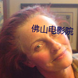 佛山电影院 悍然不顾）