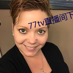 77tv直播(bō)间(jiān)下载安(ān)装(zhuāng)