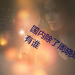 国内除了周晓琳还有谁 跟周晓琳一样还有谁