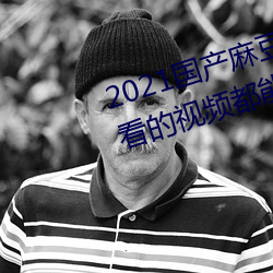 2021国产(産)麻豆剧(劇)果(果)冻传媒(媒)入口(口):想(想)看的(的)视(視)频都(都)能全天提供