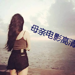 母亲电影高清完整版 （干嚎）