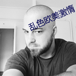 乱(亂)色欧(歐)美(美)激惰(惰)