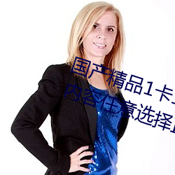 国产精(jīng)品1卡二卡三(sān)卡四卡乱码超多内容(róng)任意选(xuǎn)择直接观(guān)看