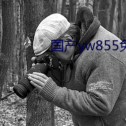 国产yw855免费看 （缭乱）