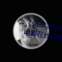 《91果(果)冻(凍)制片厂传媒(媒)天美传媒��电影(影)在线(線)观(觀)看